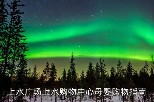 上水廣場(chǎng)上水購物中心母嬰購物指南