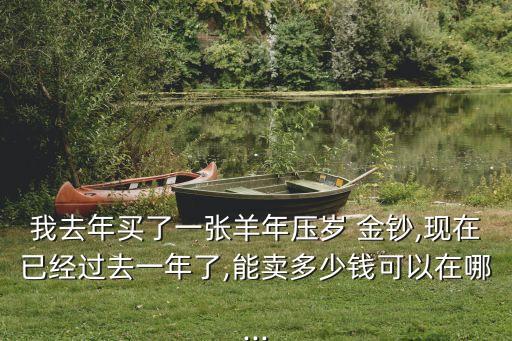 我去年買了一張羊年壓歲 金鈔,現(xiàn)在已經(jīng)過(guò)去一年了,能賣多少錢(qián)可以在哪...