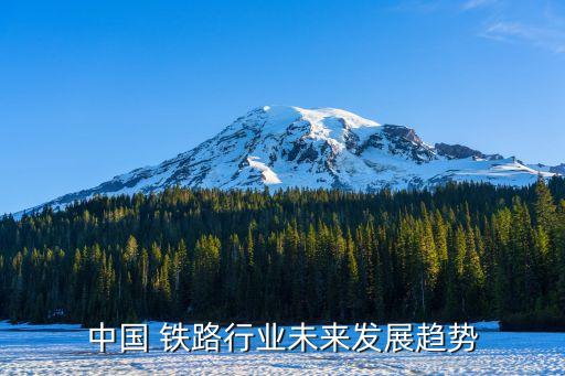 中國 鐵路行業(yè)未來發(fā)展趨勢(shì)
