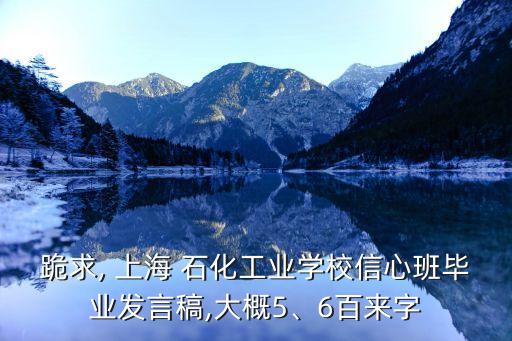 跪求, 上海 石化工業(yè)學(xué)校信心班畢業(yè)發(fā)言稿,大概5、6百來字