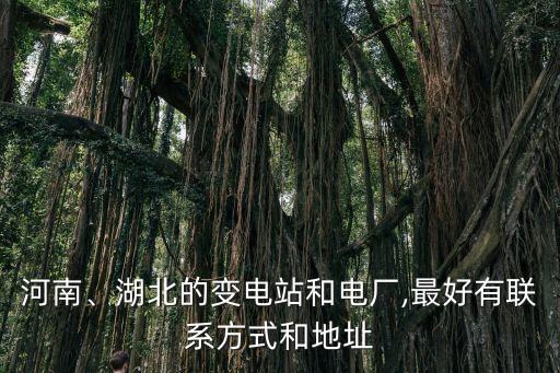 河南、湖北的變電站和電廠,最好有聯(lián)系方式和地址