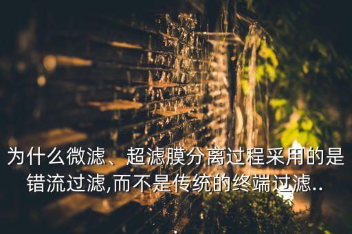 為什么微濾、超濾膜分離過程采用的是錯(cuò)流過濾,而不是傳統(tǒng)的終端過濾...