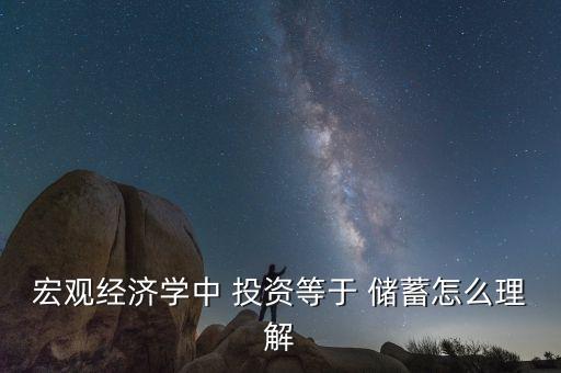 宏觀經(jīng)濟學(xué)中 投資等于 儲蓄怎么理解