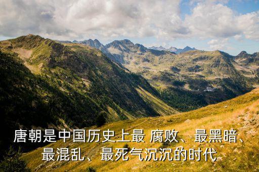 唐朝是中國(guó)歷史上最 腐敗、最黑暗、最混亂、最死氣沉沉的時(shí)代