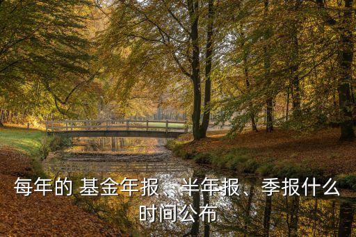 每年的 基金年報(bào)、半年報(bào)、季報(bào)什么時(shí)間公布