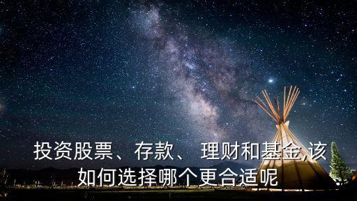  投資股票、存款、 理財(cái)和基金,該如何選擇哪個(gè)更合適呢