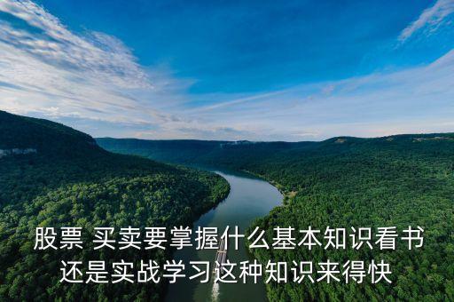  股票 買賣要掌握什么基本知識看書還是實戰(zhàn)學習這種知識來得快