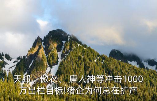 天邦、傲農(nóng)、 唐人神等沖擊1000萬出欄目標(biāo)!豬企為何總在擴產(chǎn)