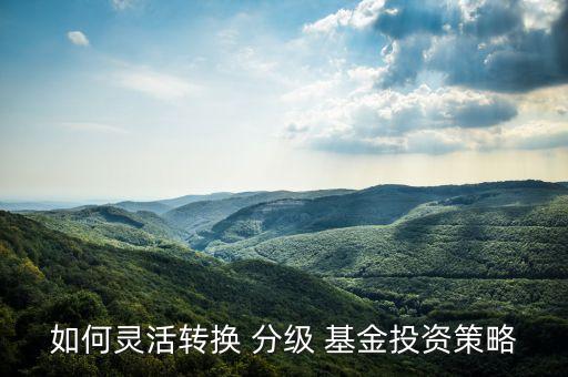 如何靈活轉換 分級 基金投資策略