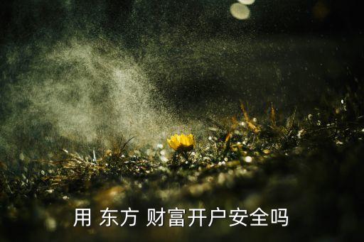 用 東方 財(cái)富開(kāi)戶安全嗎