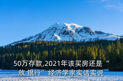 50萬存款,2021年該買房還是“放 銀行”經濟學家實話實說