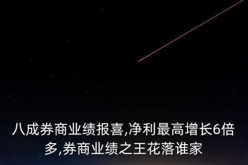 八成券商業(yè)績報(bào)喜,凈利最高增長6倍多,券商業(yè)績之王花落誰家