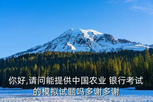 你好,請(qǐng)問能提供中國(guó)農(nóng)業(yè) 銀行考試的模擬試題嗎多謝多謝