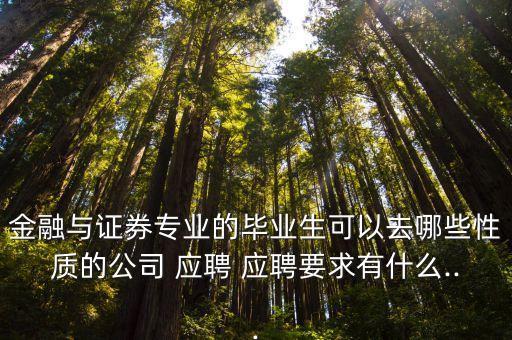 金融與證券專業(yè)的畢業(yè)生可以去哪些性質的公司 應聘 應聘要求有什么...