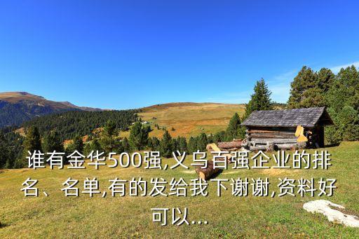 誰有金華500強,義烏百強企業(yè)的排名、名單,有的發(fā)給我下謝謝,資料好可以...