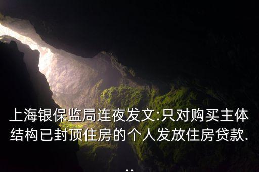 上海銀保監(jiān)局連夜發(fā)文:只對(duì)購買主體結(jié)構(gòu)已封頂住房的個(gè)人發(fā)放住房貸款...