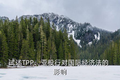試述TPP、亞投行對國際經(jīng)濟(jì)法的 影響