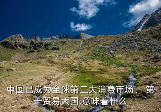 中國已成為全球第二大消費市場、 第一貿(mào)易大國,意味著什么