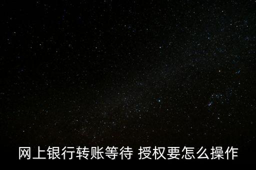 網上銀行轉賬等待 授權要怎么操作
