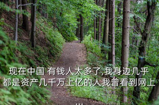 現(xiàn)在中國(guó) 有錢(qián)人太多了,我身邊幾乎都是資產(chǎn)幾千萬(wàn)上億的人我曾看到網(wǎng)上...