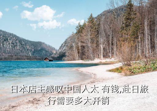 日本店主感嘆中國(guó)人太 有錢(qián),赴日旅行需要多大開(kāi)銷(xiāo)
