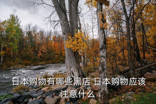  日本購(gòu)物有哪些黑店 日本購(gòu)物應(yīng)該注意什么