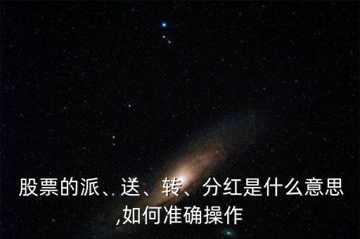  股票的派、送、轉(zhuǎn)、分紅是什么意思,如何準(zhǔn)確操作