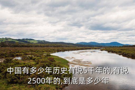 中國(guó)有多少年歷史有說5千年的,有說 2500年的,到底是多少年