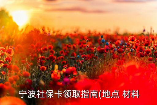  寧波社?？I(lǐng)取指南(地點(diǎn) 材料