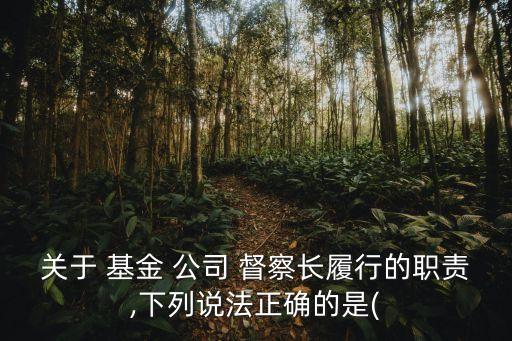 關(guān)于 基金 公司 督察長履行的職責,下列說法正確的是(