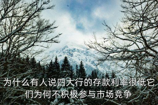 為什么有人說四大行的存款利率很低它們?yōu)楹尾环e極參與市場(chǎng)競(jìng)爭(zhēng)