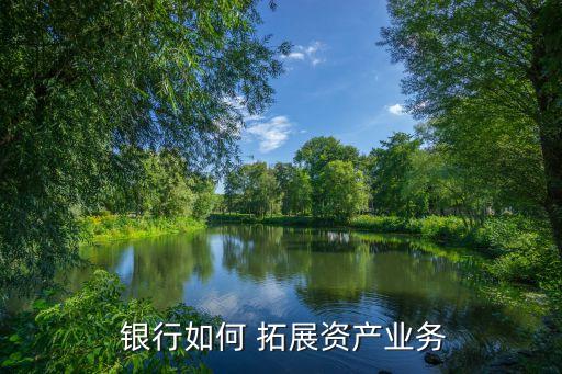 銀行拓展客戶(hù)思路,銀行零售市場(chǎng)拓展思路和措施