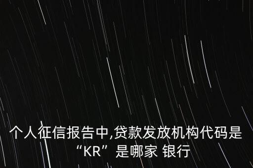 個人征信報告中,貸款發(fā)放機構代碼是“KR”是哪家 銀行