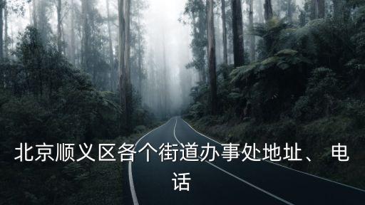 北京順義區(qū)各個街道辦事處地址、 電話