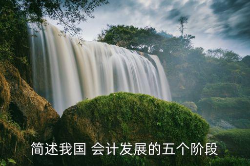 簡(jiǎn)述我國 會(huì)計(jì)發(fā)展的五個(gè)階段