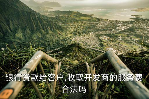 銀行貸款給客戶,收取開(kāi)發(fā)商的服務(wù)費(fèi)合法嗎