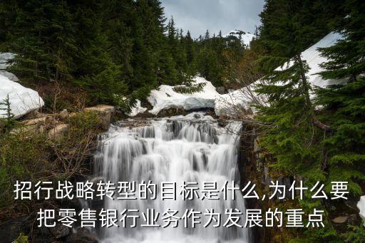 招行戰(zhàn)略轉型的目標是什么,為什么要把零售銀行業(yè)務作為發(fā)展的重點