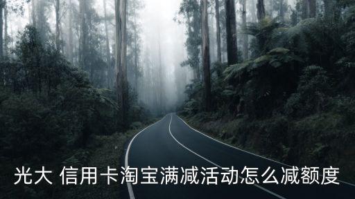 光大 信用卡淘寶滿(mǎn)減活動(dòng)怎么減額度
