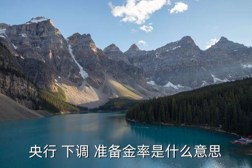 央行 下調 準備金率是什么意思