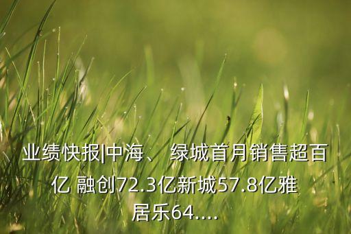 業(yè)績(jī)快報(bào)|中海、 綠城首月銷售超百億 融創(chuàng)72.3億新城57.8億雅居樂(lè)64....