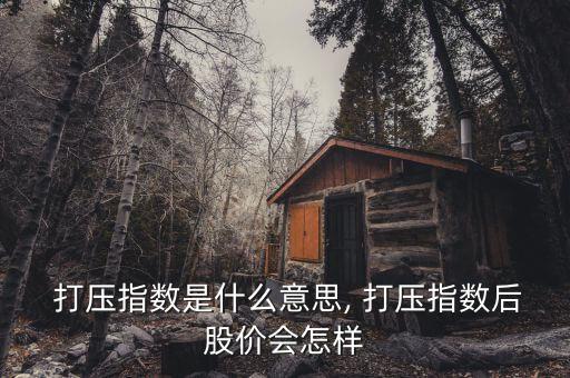  打壓指數是什么意思, 打壓指數后股價會怎樣