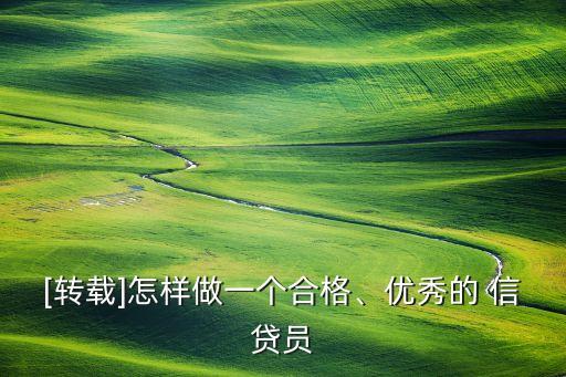 [轉(zhuǎn)載]怎樣做一個合格、優(yōu)秀的 信貸員