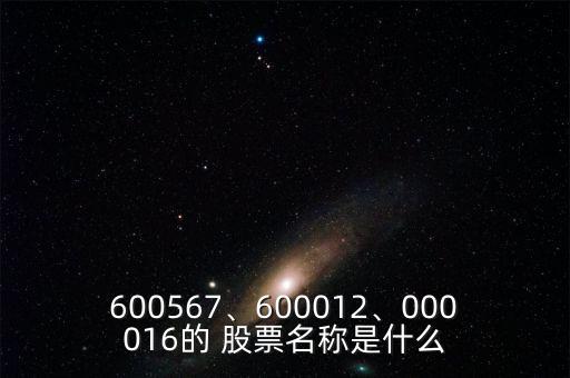 600567、600012、000016的 股票名稱是什么