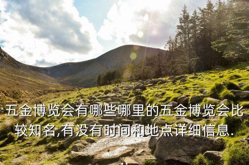 五金博覽會(huì)有哪些哪里的五金博覽會(huì)比較知名,有沒有時(shí)間和地點(diǎn)詳細(xì)信息...