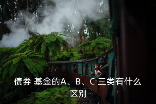 債券 基金的A、B、C 三類有什么區(qū)別