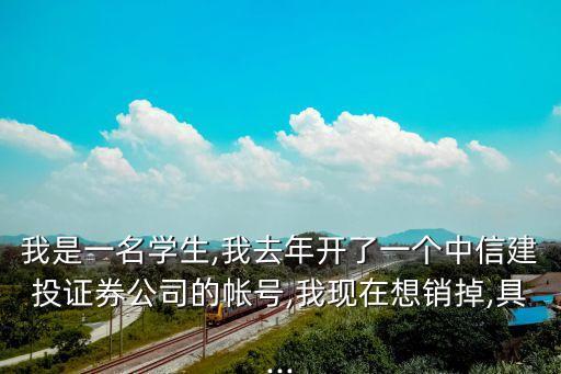 我是一名學(xué)生,我去年開了一個(gè)中信建投證券公司的帳號,我現(xiàn)在想銷掉,具...