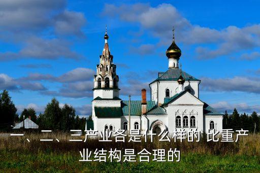 一、二、三產(chǎn)業(yè)各是什么樣的 比重產(chǎn)業(yè)結構是合理的