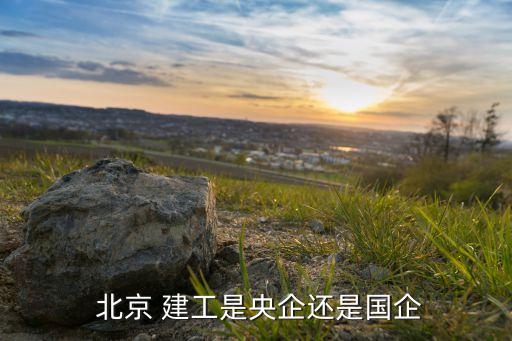  北京 建工是央企還是國(guó)企