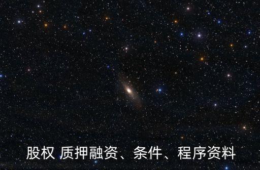  股權(quán) 質(zhì)押融資、條件、程序資料