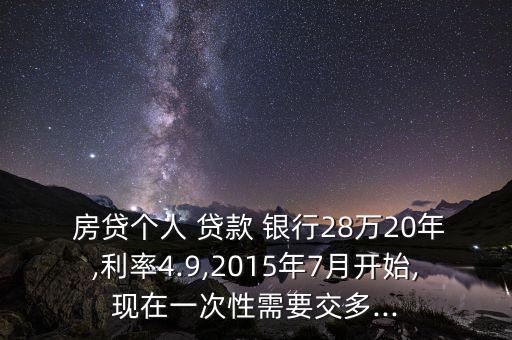  房貸個(gè)人 貸款 銀行28萬(wàn)20年,利率4.9,2015年7月開始,現(xiàn)在一次性需要交多...